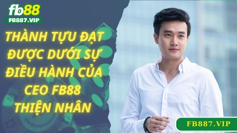 Thành tựu đạt được dưới sự điều hành của CEO FB88 Thiện Nhân 