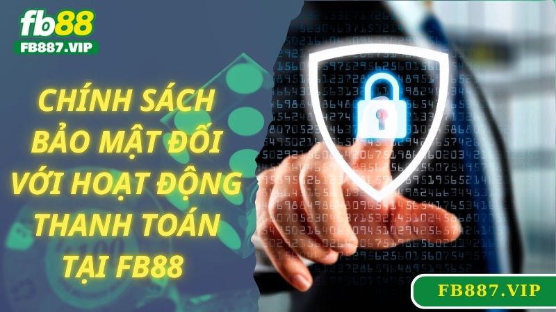 Chính sách bảo mật đối với hoạt động thanh toán tại FB88 