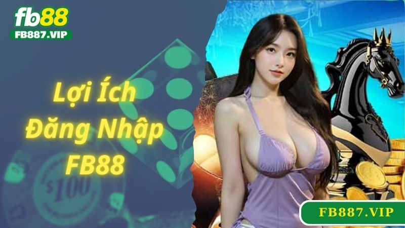 Lợi ích khi đăng nhập FB88 và chơi game tại nhà cái