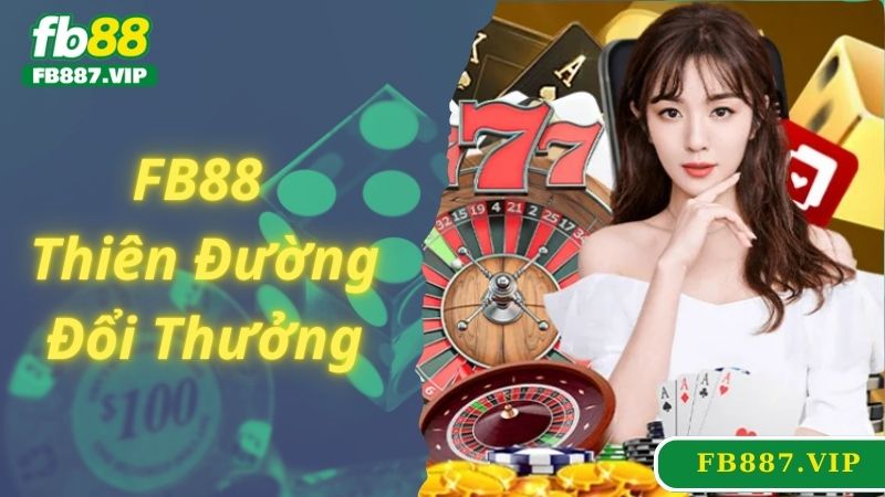 FB88 Thiên Đường Đổi Thưởng Đẳng Cấp Cho Mọi Bet Thủ