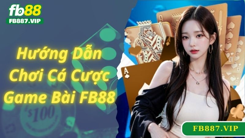 Hướng dẫn cá cược game bài FB88 chuẩn xác cho newbie