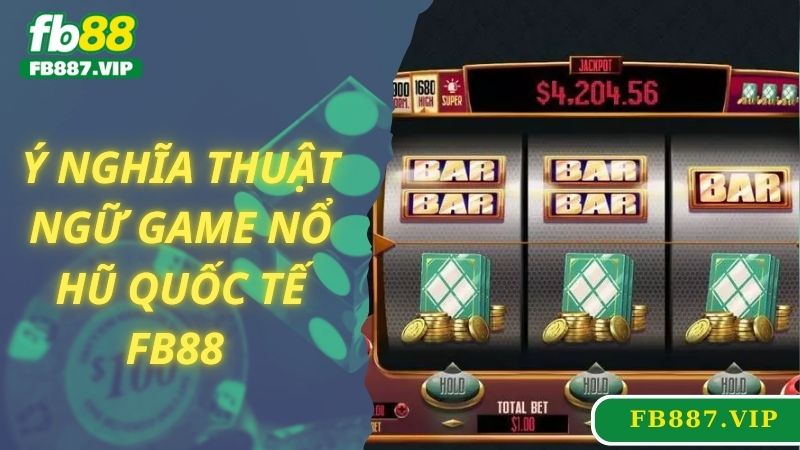 Ý nghĩa thuật ngữ game nổ hũ quốc tế FB88 