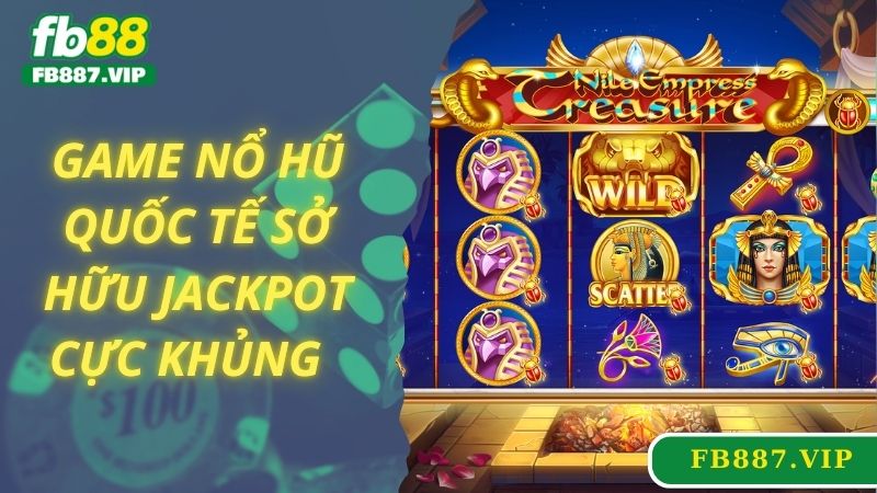 Game nổ hũ quốc tế sở hữu jackpot cực khủng  