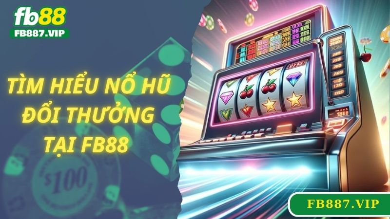 Tìm hiểu nổ hũ đổi thưởng tại FB88 