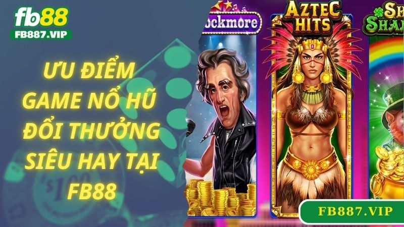 Ưu điểm game nổ hũ đổi thưởng siêu hay tại FB88