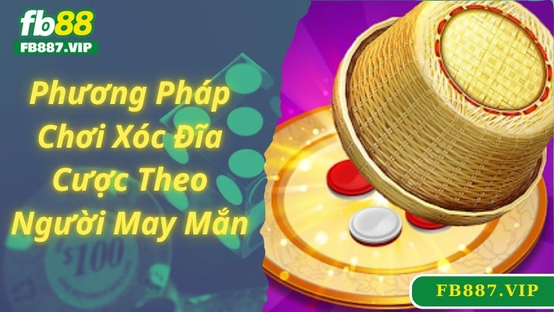 Cược theo người may mắn là một phương pháp chơi xóc đĩa hay