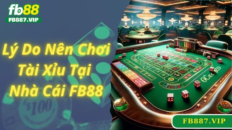 Lý do bạn nên chơi game tài xỉu FB88 ngay hôm nay