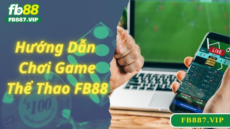 Hướng dẫn các bước cá cược thể thao FB88 nhanh và đơn giản