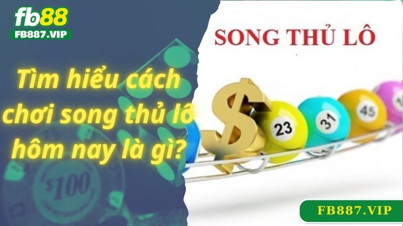 Tìm hiểu cách chơi song thủ lô hôm nay là gì?