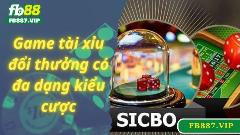 Game tài xỉu đổi thưởng có đa dạng kiểu cược