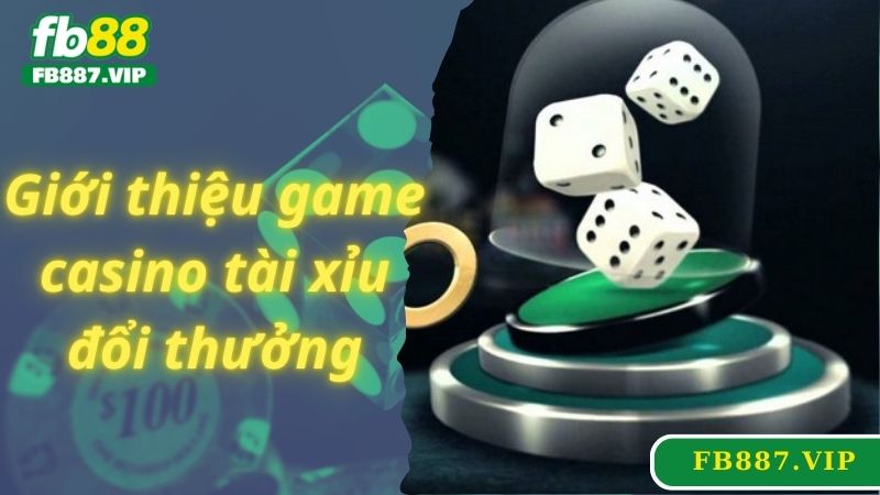 Giới thiệu game casino tài xỉu đổi thưởng