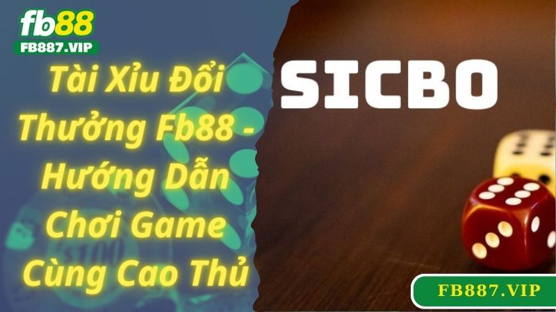 Tài Xỉu Đổi Thưởng Fb88 - Hướng Dẫn Chơi Game Cùng Cao Thủ